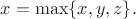 $x=\max\{x,y,z\}.$