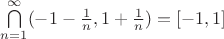 $ \bigcap\limits_{n = 1}^{\infty} (-1-\frac{1}{n}, 1+\frac{1}{n}) = [-1, 1]$