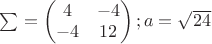 $\sum = \left(\begin{matrix}
 4 & -4 \\
 -4 & 12 \\
 \end{matrix}\right); a=\sqrt{24}$