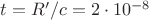$t=R&rsquo;/c=2\cdot 10^{-8}$