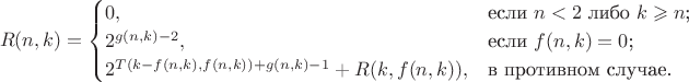 $$R(n,k)=\begin{cases}
0,&\text{если $n<2$ либо $k\geqslant n$;}\\
2^{g(n,k)-2},&\text{если $f(n,k)=0$;}\\
2^{T(k-f(n,k), f(n, k)) + g(n, k) - 1} + R(k, f(n, k)),&\text{в противном случае.}
\end{cases}$$