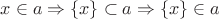 $x\in a\Rightarrow \{x\}\subset a \Rightarrow \{x\}\in a$