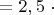 $=2,5 \ \cdot $