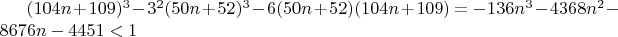 $(104n + 109)^3  - 3^2 (50n + 52)^3  - 6(50n + 52)(104n + 109) =  - 136n^3  - 4368n^2  - 8676n - 4451 < 1$