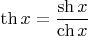 $\th x = \dfrac{\sh x}{\ch x}$
