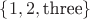 $\left\{ {1,2,{\text{three}}} \right\}$