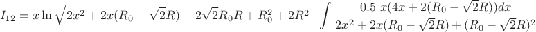 $$I_{12}=x\ln\sqrt{2x^2+2x(R_{0}-\sqrt{2}R)-2\sqrt{2}R_{0}R+R_{0}^2+2R^2}-\int\limits_{}^{}\frac{0.5 \ x(4x+2(R_{0}-\sqrt{2}R))dx}{2x^2+2x(R_{0}-\sqrt{2}R)+(R_{0}-\sqrt{2}R)^2}$$