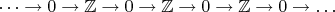 $$ \dots \to 0 \to \mathbb{Z} \to 0 \to \mathbb{Z} \to 0 \to \mathbb{Z} \to 0 \to \dots $$