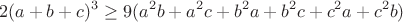 $$2(a+b+c)^3 \geq 9(a^2b+a^2c+b^2a+b^2c+c^2a+c^2b)$$