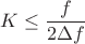 $$K\le\frac{f}{2\Delta f}$$
