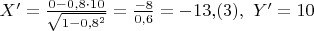 $X'= \frac {0-0{,}8\cdot10}{\sqrt{1-0{,}8^2}}=\frac {-8} {0{,}6}= -13{,}(3),\,\, Y'=10$