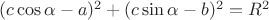 $(c\cos \alpha - a)^2 + (c\sin \alpha - b)^2 =R^2$