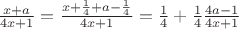 $\frac{x+a}{4x+1}= \frac{x+\frac14+a-\frac14}{4x+1}= \frac14+\frac14\frac{4a-1}{4x+1}$