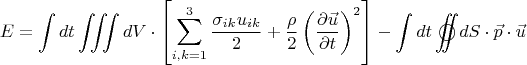 $$
E = \int\limits_{}^{} {dt\iiint\limits_{} {dV \cdot \left[ {\sum\limits_{i,k = 1}^3 {\frac{{\sigma _{ik} u_{ik} }}
{2}}  + \frac{\rho }
{2}\left( {\frac{{\partial \vec u}}
{{\partial t}}} \right)^2 } \right]}}  - \int\limits_{}^{} {dt\mathop{{\int\!\!\!\!\!\int}\mkern-21mu \bigcirc}\limits_{} 
 {dS \cdot \vec p \cdot \vec u} } 
$$