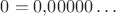 $0=0{,}00000\ldots$