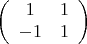$$ \left( \begin{array}{cc} 1 & 1 \\ -1 & 1 \end{array}\right) $$