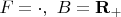 $F=\cdot,\ B=\mathbf R_+$