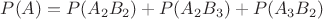 $P(A)=P(A_2B_2)+P(A_2B_3)+P(A_3B_2)$