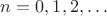 $n=0, 1,2,\ldots$