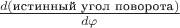 $\frac{d(\text{истинный угол поворота})}{d\varphi}$