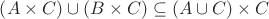 $% MathType!MTEF!2!1!+-
% feaafiart1ev1aaatCvAUfeBSjuyZL2yd9gzLbvyNv2CaerbuLwBLn
% hiov2DGi1BTfMBaeXatLxBI9gBaerbd9wDYLwzYbItLDharqqtubsr
% 4rNCHbGeaGqiVu0Je9sqqrpepC0xbbL8F4rqqrFfpeea0xe9Lq-Jc9
% vqaqpepm0xbba9pwe9Q8fs0-yqaqpepae9pg0FirpepeKkFr0xfr-x
% fr-xb9adbaqaaeGaciGaaiaabeqaamaabaabaaGcbaWaaeWaaeaaca
% WGbbGaey41aqRaam4qaaGaayjkaiaawMcaaiabgQIiipaabmaabaGa
% amOqaiabgEna0kaadoeaaiaawIcacaGLPaaacqGHgksZdaqadaqaai
% aadgeacqGHQicYcaWGdbaacaGLOaGaayzkaaGaey41aqRaam4qaaaa
% !4B81!
\[
\left( {A \times C} \right) \cup \left( {B \times C} \right) \subseteq \left( {A \cup C} \right) \times C
\]
$