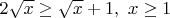 $2\sqrt{x} \geq \sqrt{x}+1, \ x \geq 1$