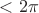 $<2\pi$