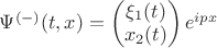 $\Psi^{(-)} (t,x) = \begin{pmatrix} \xi_1(t) \\ x_2(t) \end{pmatrix} e^{ipx}$