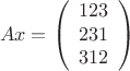 $$
Ax = \left(
\begin{array}{ccc}
123\\
231\\
312\\
\end{array}
\right)
$$