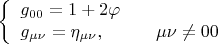 $$\left\{\begin{array}{ll}g_{00}=1+2\varphi & \\ g_{\mu\nu}=\eta_{\mu\nu}, & \quad \mu\nu\ne 00\end{array}\right.$$