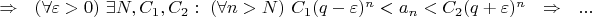 $\Rightarrow\ \ (\forall\varepsilon>0)\ \exists N,C_1,C_2:\ (\forall n>N)\ C_1(q-\varepsilon)^n<a_n<C_2(q+\varepsilon)^n\ \ \Rightarrow\ \ ...$