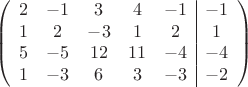$$\left(\begin{array}{ccccc|c}
2& -1& 3&4&-1&-1\\
1&2& -3&1&2&1\\
5&-5&12&11&-4&-4\\
1& -3& 6& 3&-3&-2\\
\end{array}\right)$$