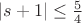 $|s + 1| \le \frac{5}{4}$