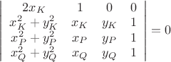$\left| \begin{array}{cccc} 2x_{K} & 1 & 0 & 0 \\ x_{K}^{2}+y_{K}^{2} & x_{K} & y_{K} & 1 \\ x_{P}^{2}+y_{P}^{2} & x_{P} & y_{P} & 1 \\ x_{Q}^{2}+y_{Q}^{2} & x_{Q} & y_{Q} & 1 \\ \end{array} \right|=0$