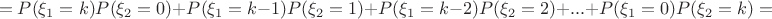 $$=P(\xi_1=k)P(\xi_2=0)+P(\xi_1=k-1)P(\xi_2=1)+P(\xi_1=k-2)P(\xi_2=2)+...+P(\xi_1=0)P(\xi_2=k)=$$