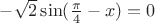 $-\sqrt 2 \sin (\frac{\pi}{4} - x) = 0$