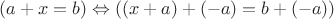 $(a  + x = b) \Leftrightarrow ((x+a)+(-a)=b+(-a))$