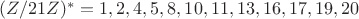 $(Z/21Z)^* = {1, 2, 4, 5, 8, 10, 11, 13, 16, 17, 19, 20}$