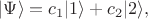 $|\Psi\rangle=c_1|1\rangle+c_2|2\rangle,$