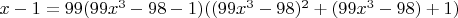 $x-1=99(99x^3-98-1)((99x^3-98)^2+(99x^3-98)+1)$