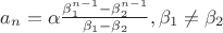 $a_n=\alpha\frac{\beta_1^{n-1}-\beta_2^{n-1}}{\beta_1-\beta_2}, \beta_1\neq \beta_2$