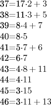 $$\begin{tabular}{l}
37=17\cdot 2 +3 \\
38=11\cdot 3 +5 \\
39=8\cdot 4 +7 \\
40=8\cdot 5 \\
41=5\cdot 7 +6 \\
42=6\cdot 7 \\
43=4\cdot 8 +11 \\
44=4\cdot 11\\
45=3\cdot 15 \\
46=3\cdot 11 +13 \\
\end{tabular}$$