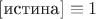 $[\text{истина}] \equiv 1$