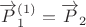 $\overrightarrow{P}_1^{(1)}=\overrightarrow{P}_2$