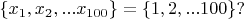 $\{x_1,x_2,...x_{100}\}=\{1,2,...100\}?$