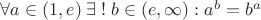$\forall a\in (1,e)\; \exists \;! \;b\in (e,\infty): a^b=b^a$ $\forall a\in (1,e)\; \exists \;! \;b\in (e,\infty): a^b=b^a$