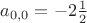 $a_{0,0} = -2 \frac{1}{2}$