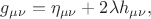 $g_{\mu\nu}=\eta_{\mu\nu}+2\lambda h_{\mu\nu},$ $g_{\mu\nu}=\eta_{\mu\nu}+2\lambda h_{\mu\nu},$