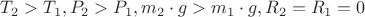 $T_2 > T_1, P_2 > P_1, m_2 \cdot g > m_1 \cdot g, R_2 = R_1 = 0$