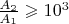 $\frac{A_2}{A_1} \geqslant 10^3 $